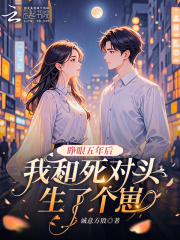 睁眼五年后，我和死对头生了个崽